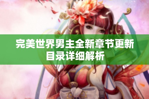 完美世界男主全新章节更新目录详细解析