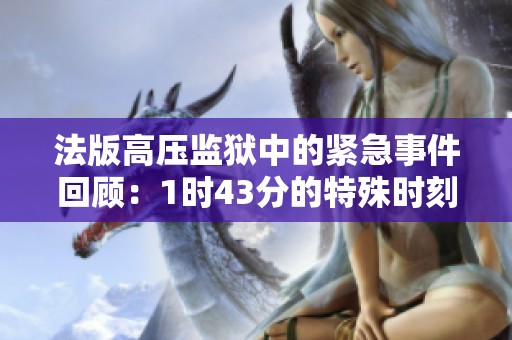 法版高压监狱中的紧急事件回顾：1时43分的特殊时刻