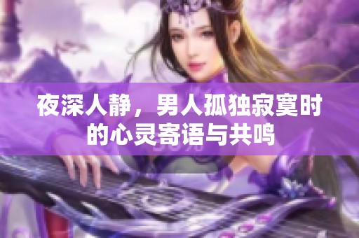 夜深人静，男人孤独寂寞时的心灵寄语与共鸣