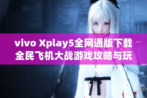 vivo Xplay5全网通版下载全民飞机大战游戏攻略与玩法分享