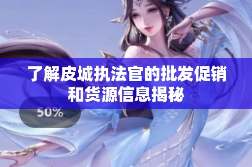 了解皮城执法官的批发促销和货源信息揭秘