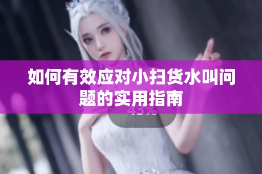 如何有效应对小扫货水叫问题的实用指南