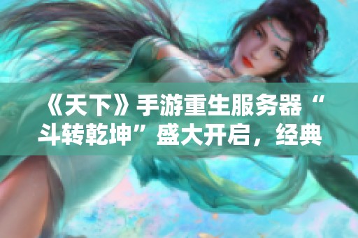 《天下》手游重生服务器“斗转乾坤”盛大开启，经典热血再度归来
