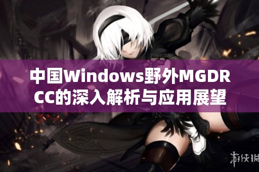 中国Windows野外MGDRCC的深入解析与应用展望