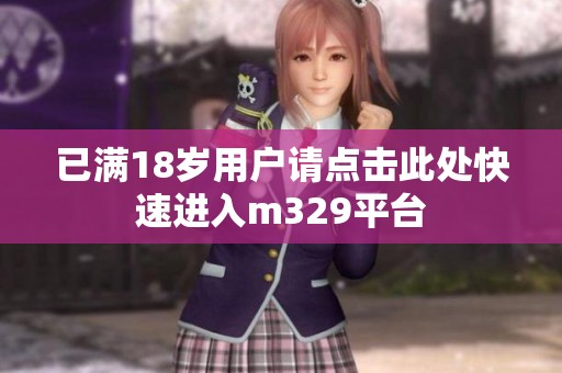 已满18岁用户请点击此处快速进入m329平台