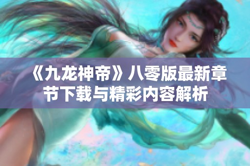 《九龙神帝》八零版最新章节下载与精彩内容解析