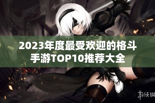 2023年度最受欢迎的格斗手游TOP10推荐大全