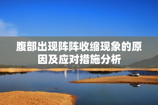 腹部出现阵阵收缩现象的原因及应对措施分析