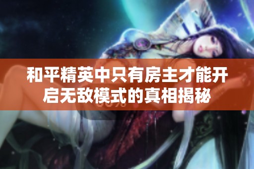 和平精英中只有房主才能开启无敌模式的真相揭秘