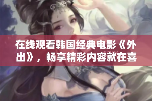 在线观看韩国经典电影《外出》，畅享精彩内容就在喜马拉雅手机版