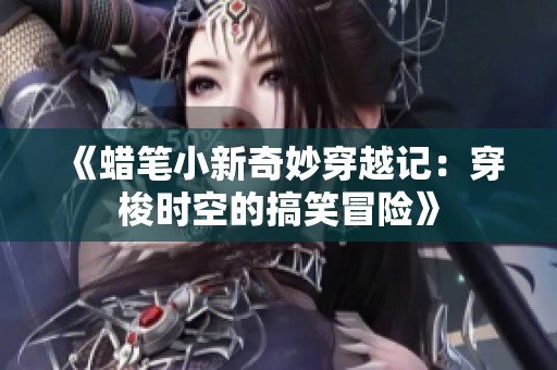 《蜡笔小新奇妙穿越记：穿梭时空的搞笑冒险》