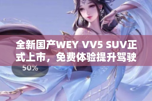 全新国产WEY VV5 SUV正式上市，免费体验提升驾驶乐趣
