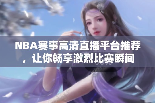NBA赛事高清直播平台推荐，让你畅享激烈比赛瞬间
