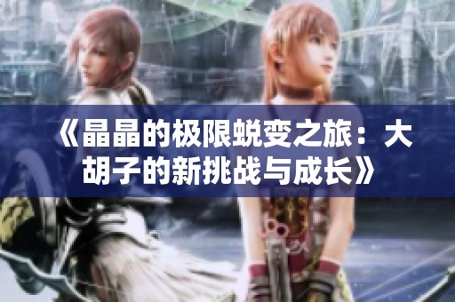《晶晶的极限蜕变之旅：大胡子的新挑战与成长》