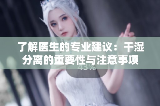 了解医生的专业建议：干湿分离的重要性与注意事项