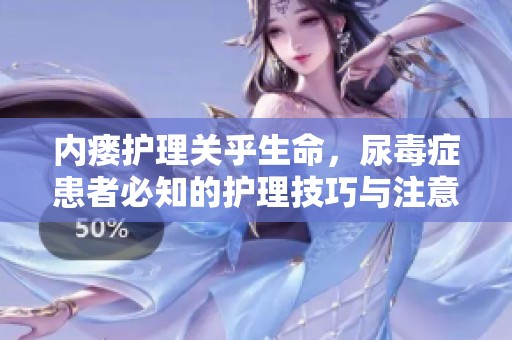 内瘘护理关乎生命，尿毒症患者必知的护理技巧与注意事项