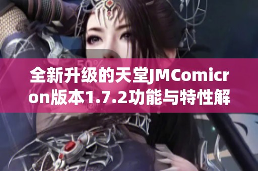 全新升级的天堂JMComicron版本1.7.2功能与特性解析