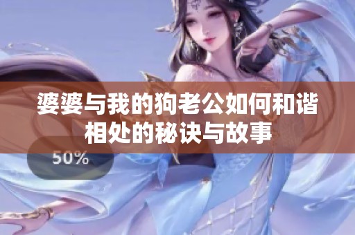 婆婆与我的狗老公如何和谐相处的秘诀与故事