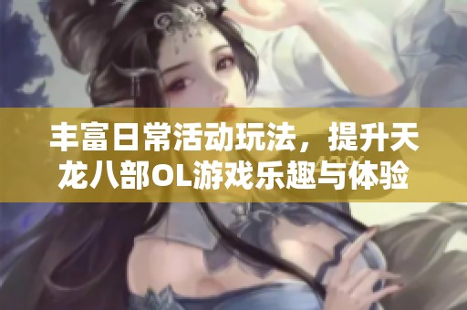 丰富日常活动玩法，提升天龙八部OL游戏乐趣与体验
