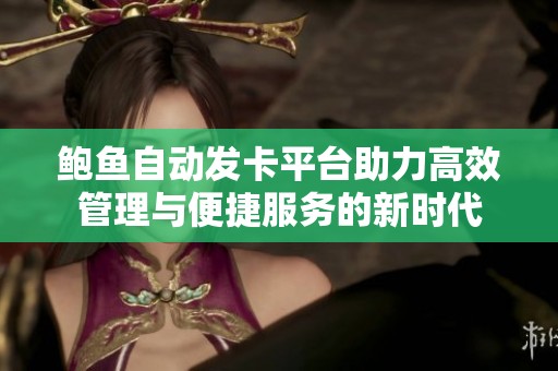 鲍鱼自动发卡平台助力高效管理与便捷服务的新时代