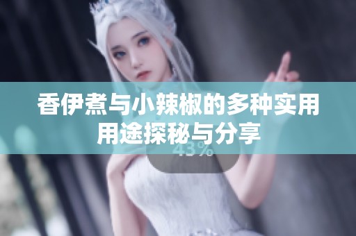 香伊煮与小辣椒的多种实用用途探秘与分享