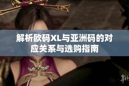 解析欧码XL与亚洲码的对应关系与选购指南