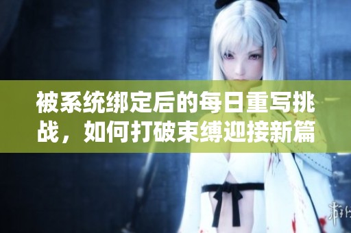 被系统绑定后的每日重写挑战，如何打破束缚迎接新篇章