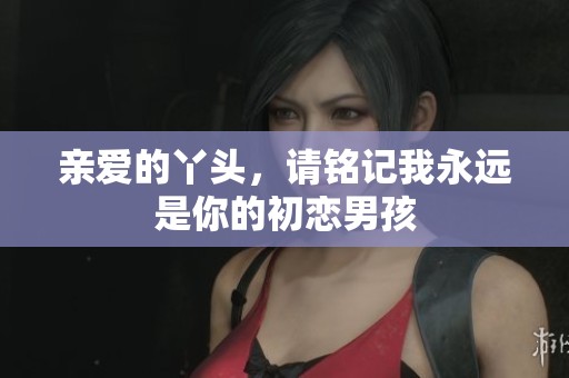 亲爱的丫头，请铭记我永远是你的初恋男孩