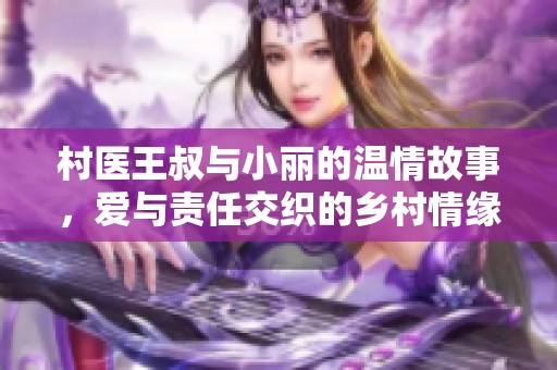 村医王叔与小丽的温情故事，爱与责任交织的乡村情缘