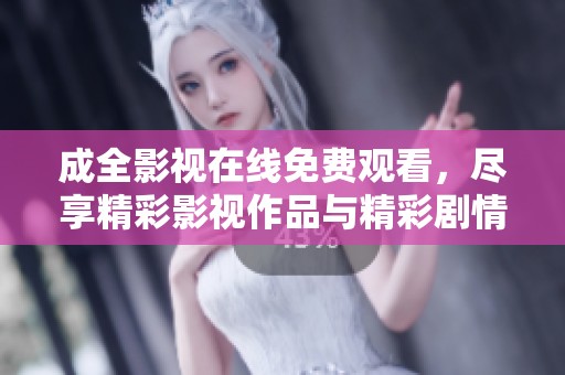 成全影视在线免费观看，尽享精彩影视作品与精彩剧情