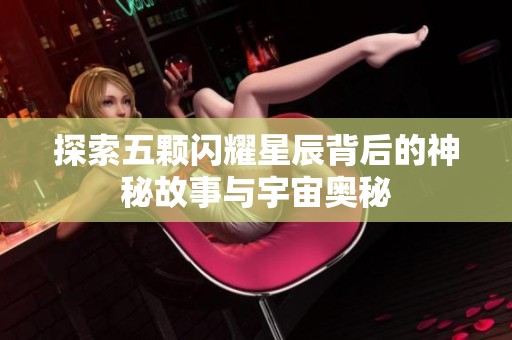 探索五颗闪耀星辰背后的神秘故事与宇宙奥秘