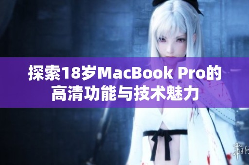 探索18岁MacBook Pro的高清功能与技术魅力