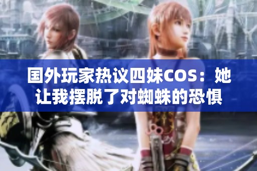 国外玩家热议四妹COS：她让我摆脱了对蜘蛛的恐惧