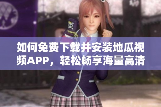 如何免费下载并安装地瓜视频APP，轻松畅享海量高清视频
