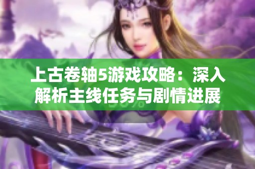 上古卷轴5游戏攻略：深入解析主线任务与剧情进展