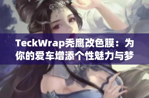 TeckWrap秃鹰改色膜：为你的爱车增添个性魅力与梦幻色彩
