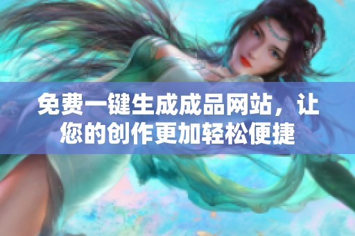 免费一键生成成品网站，让您的创作更加轻松便捷