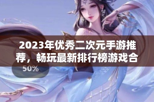 2023年优秀二次元手游推荐，畅玩最新排行榜游戏合集