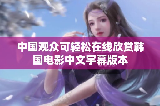 中国观众可轻松在线欣赏韩国电影中文字幕版本