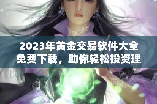 2023年黄金交易软件大全免费下载，助你轻松投资理财