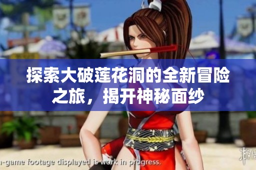 探索大破莲花洞的全新冒险之旅，揭开神秘面纱