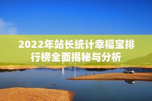 2022年站长统计幸福宝排行榜全面揭秘与分析