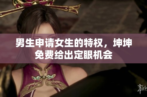 男生申请女生的特权，坤坤免费给出定眼机会