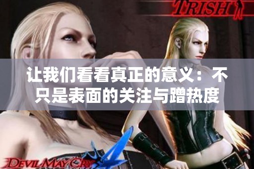 让我们看看真正的意义：不只是表面的关注与蹭热度