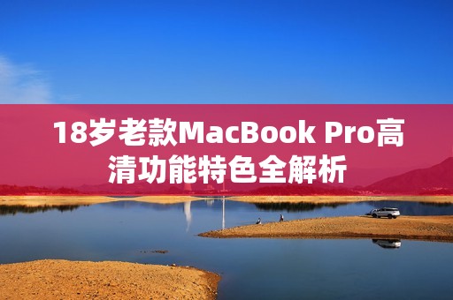 18岁老款MacBook Pro高清功能特色全解析