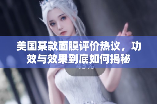 美国某款面膜评价热议，功效与效果到底如何揭秘
