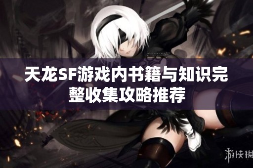 天龙SF游戏内书籍与知识完整收集攻略推荐