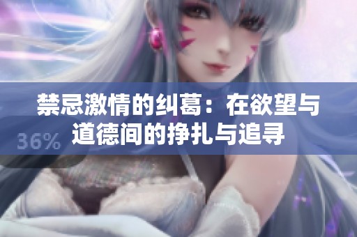禁忌激情的纠葛：在欲望与道德间的挣扎与追寻
