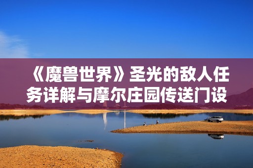 《魔兽世界》圣光的敌人任务详解与摩尔庄园传送门设置指南