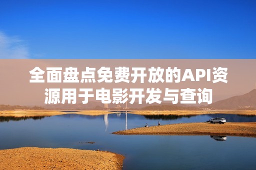 全面盘点免费开放的API资源用于电影开发与查询